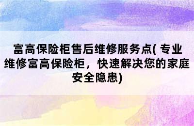 富高保险柜售后维修服务点( 专业维修富高保险柜，快速解决您的家庭安全隐患)